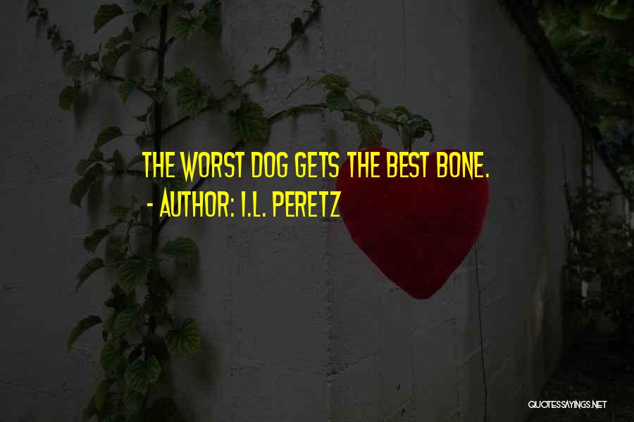 I.L. Peretz Quotes: The Worst Dog Gets The Best Bone.