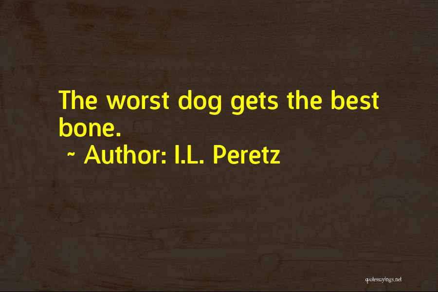 I.L. Peretz Quotes: The Worst Dog Gets The Best Bone.
