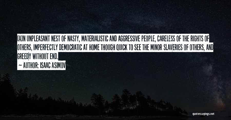 Isaac Asimov Quotes: [a]n Unpleasant Nest Of Nasty, Materialistic And Aggressive People, Careless Of The Rights Of Others, Imperfectly Democratic At Home Though