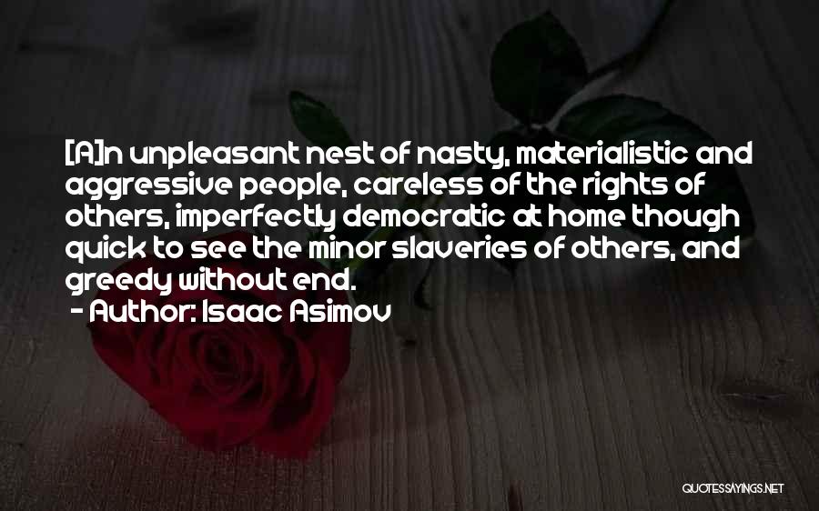 Isaac Asimov Quotes: [a]n Unpleasant Nest Of Nasty, Materialistic And Aggressive People, Careless Of The Rights Of Others, Imperfectly Democratic At Home Though
