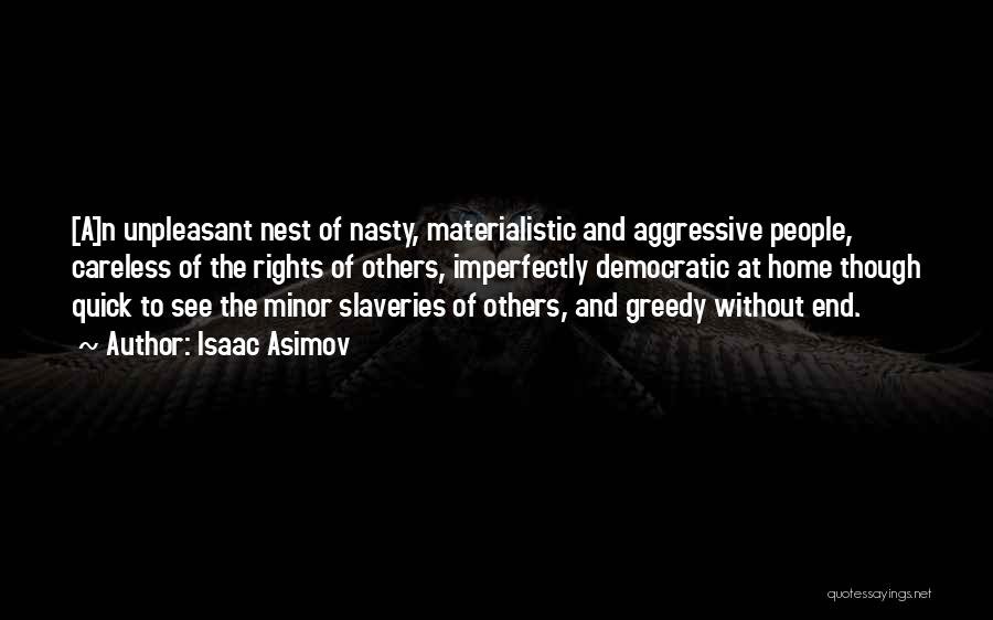 Isaac Asimov Quotes: [a]n Unpleasant Nest Of Nasty, Materialistic And Aggressive People, Careless Of The Rights Of Others, Imperfectly Democratic At Home Though
