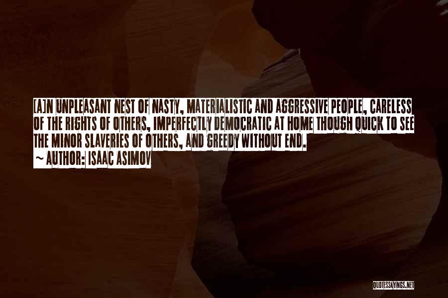 Isaac Asimov Quotes: [a]n Unpleasant Nest Of Nasty, Materialistic And Aggressive People, Careless Of The Rights Of Others, Imperfectly Democratic At Home Though