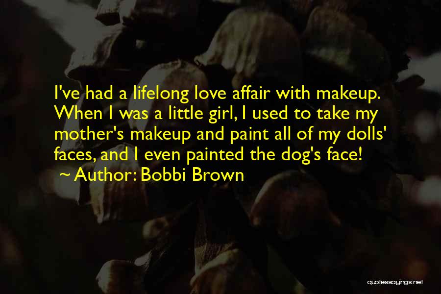 Bobbi Brown Quotes: I've Had A Lifelong Love Affair With Makeup. When I Was A Little Girl, I Used To Take My Mother's