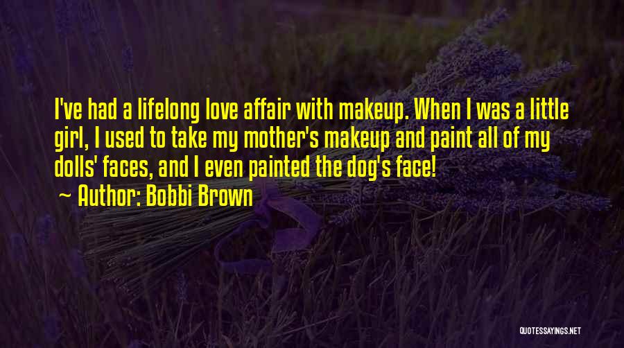 Bobbi Brown Quotes: I've Had A Lifelong Love Affair With Makeup. When I Was A Little Girl, I Used To Take My Mother's