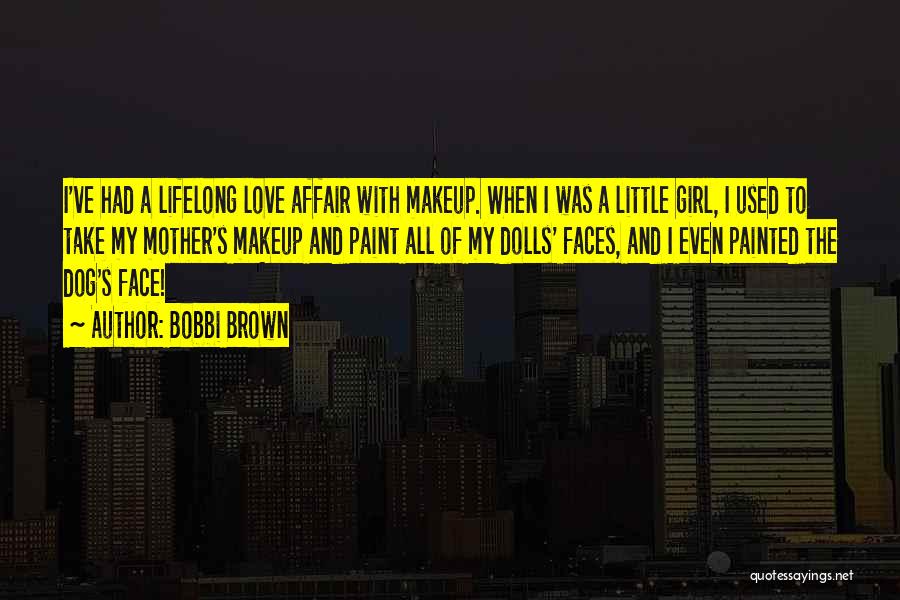 Bobbi Brown Quotes: I've Had A Lifelong Love Affair With Makeup. When I Was A Little Girl, I Used To Take My Mother's