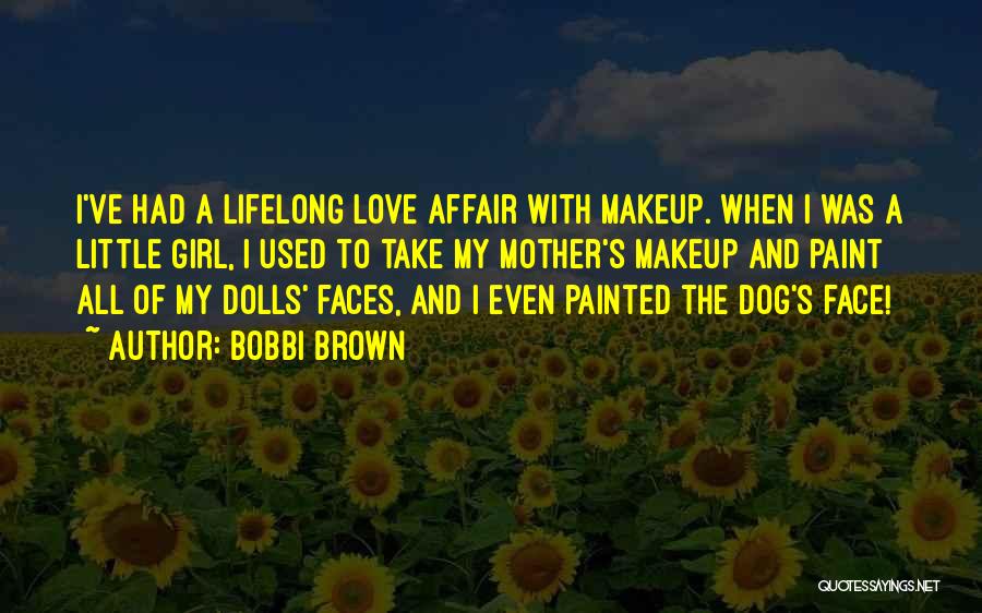 Bobbi Brown Quotes: I've Had A Lifelong Love Affair With Makeup. When I Was A Little Girl, I Used To Take My Mother's