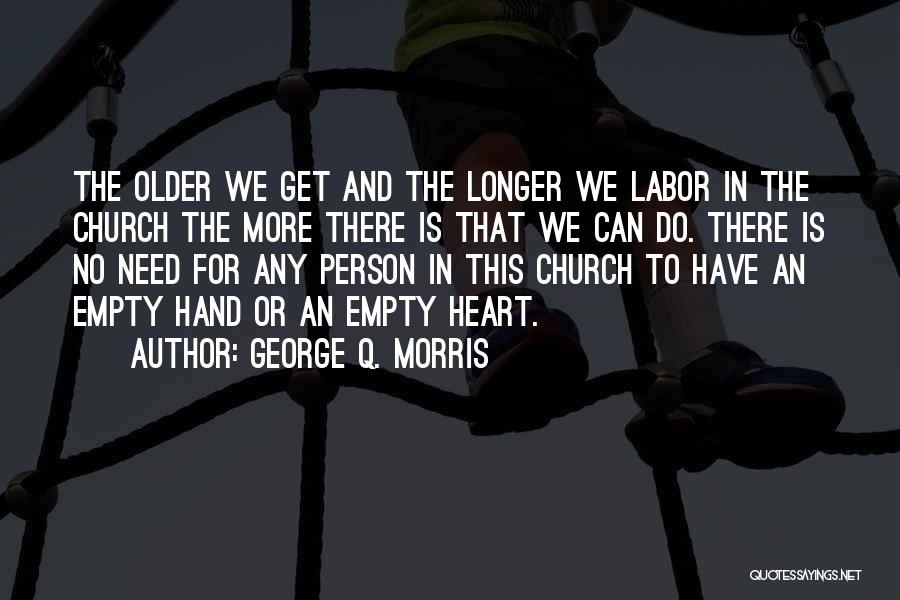George Q. Morris Quotes: The Older We Get And The Longer We Labor In The Church The More There Is That We Can Do.