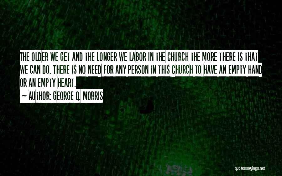 George Q. Morris Quotes: The Older We Get And The Longer We Labor In The Church The More There Is That We Can Do.