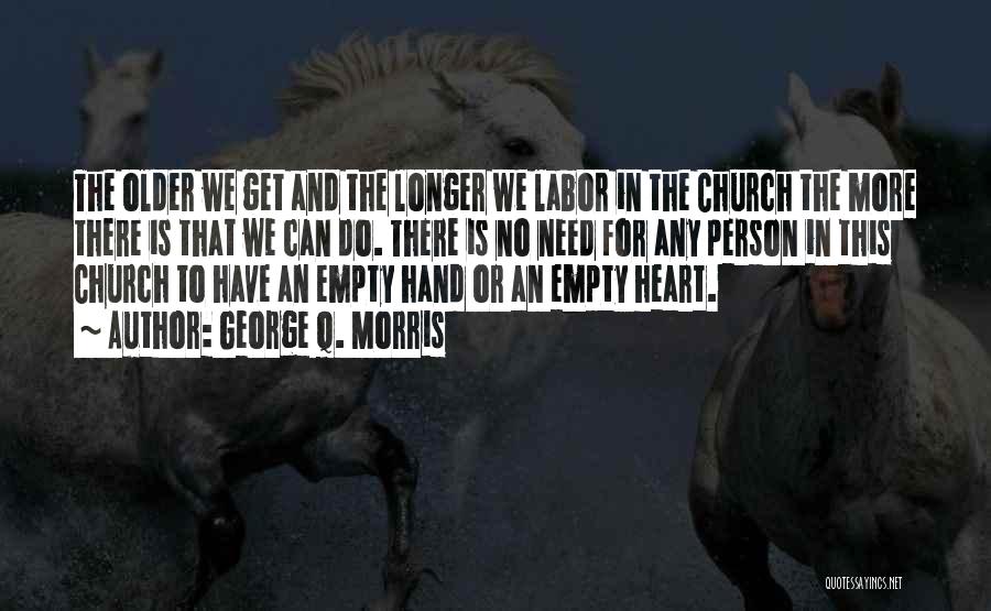 George Q. Morris Quotes: The Older We Get And The Longer We Labor In The Church The More There Is That We Can Do.