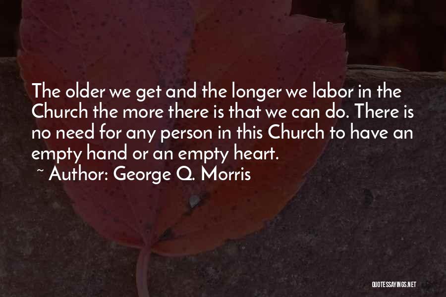 George Q. Morris Quotes: The Older We Get And The Longer We Labor In The Church The More There Is That We Can Do.