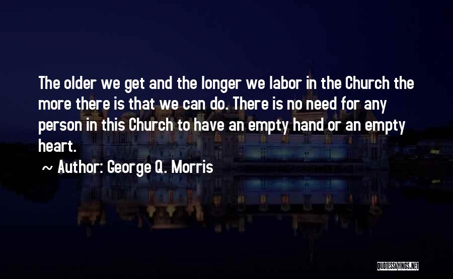 George Q. Morris Quotes: The Older We Get And The Longer We Labor In The Church The More There Is That We Can Do.