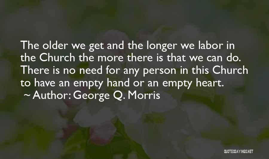 George Q. Morris Quotes: The Older We Get And The Longer We Labor In The Church The More There Is That We Can Do.