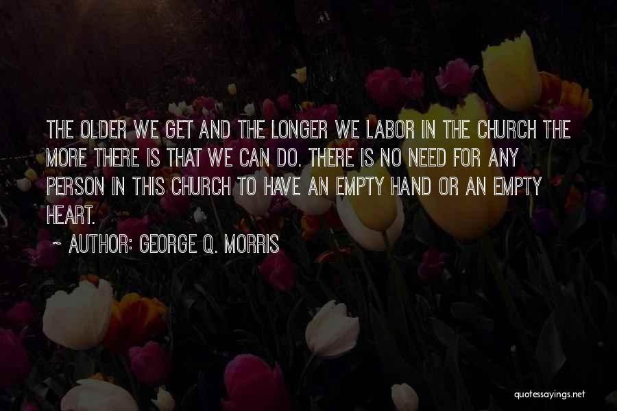 George Q. Morris Quotes: The Older We Get And The Longer We Labor In The Church The More There Is That We Can Do.