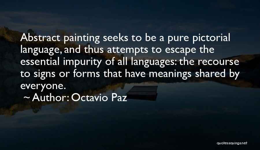 Octavio Paz Quotes: Abstract Painting Seeks To Be A Pure Pictorial Language, And Thus Attempts To Escape The Essential Impurity Of All Languages: