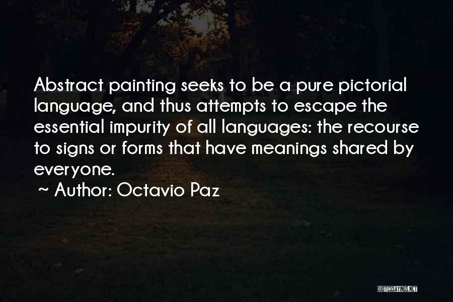 Octavio Paz Quotes: Abstract Painting Seeks To Be A Pure Pictorial Language, And Thus Attempts To Escape The Essential Impurity Of All Languages: