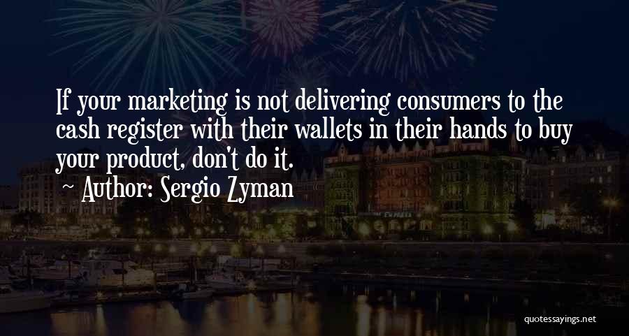 Sergio Zyman Quotes: If Your Marketing Is Not Delivering Consumers To The Cash Register With Their Wallets In Their Hands To Buy Your