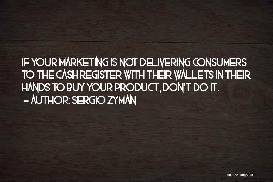 Sergio Zyman Quotes: If Your Marketing Is Not Delivering Consumers To The Cash Register With Their Wallets In Their Hands To Buy Your