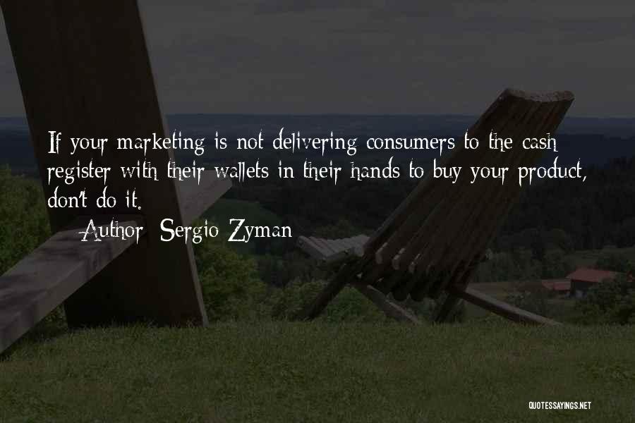 Sergio Zyman Quotes: If Your Marketing Is Not Delivering Consumers To The Cash Register With Their Wallets In Their Hands To Buy Your