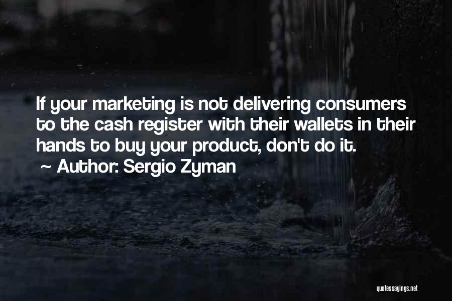 Sergio Zyman Quotes: If Your Marketing Is Not Delivering Consumers To The Cash Register With Their Wallets In Their Hands To Buy Your