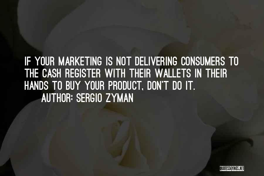 Sergio Zyman Quotes: If Your Marketing Is Not Delivering Consumers To The Cash Register With Their Wallets In Their Hands To Buy Your