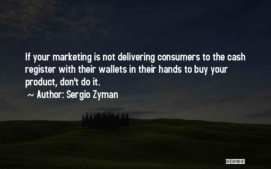 Sergio Zyman Quotes: If Your Marketing Is Not Delivering Consumers To The Cash Register With Their Wallets In Their Hands To Buy Your