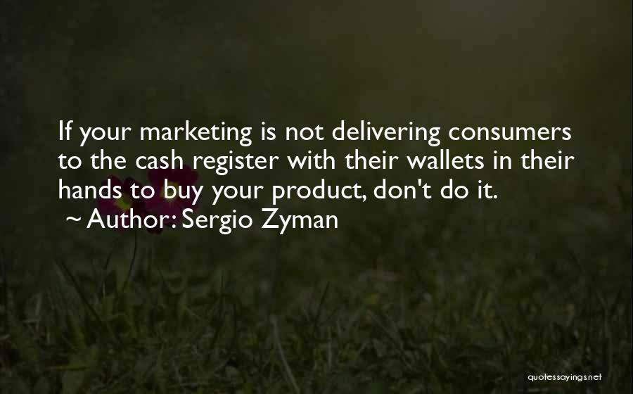 Sergio Zyman Quotes: If Your Marketing Is Not Delivering Consumers To The Cash Register With Their Wallets In Their Hands To Buy Your