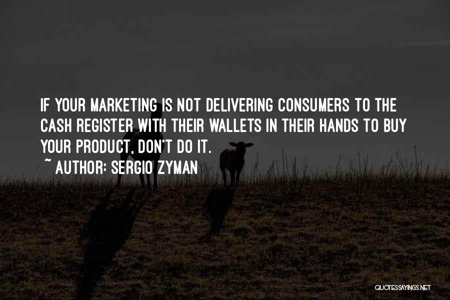 Sergio Zyman Quotes: If Your Marketing Is Not Delivering Consumers To The Cash Register With Their Wallets In Their Hands To Buy Your