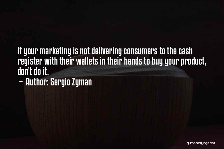 Sergio Zyman Quotes: If Your Marketing Is Not Delivering Consumers To The Cash Register With Their Wallets In Their Hands To Buy Your