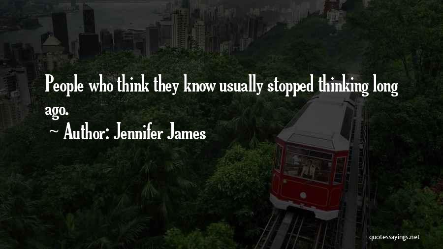 Jennifer James Quotes: People Who Think They Know Usually Stopped Thinking Long Ago.