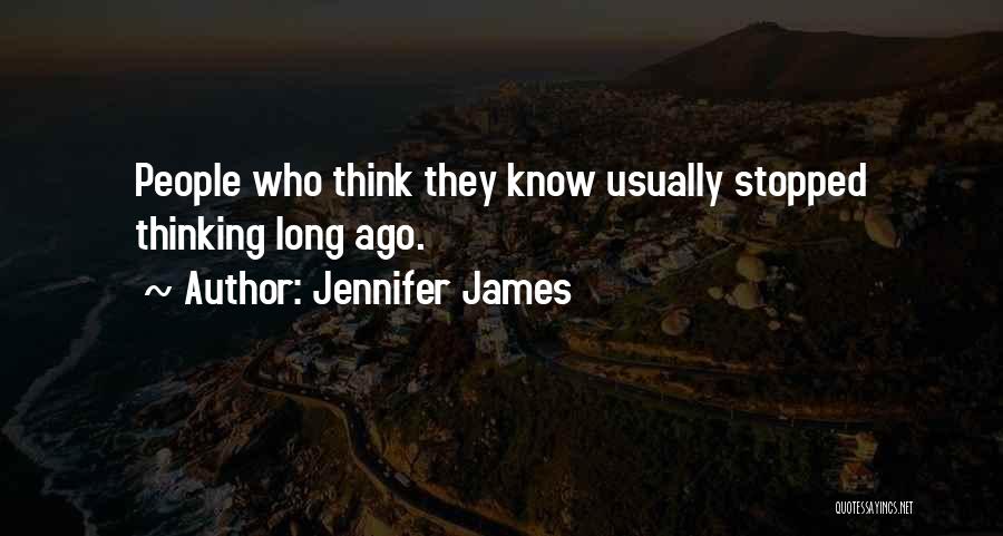 Jennifer James Quotes: People Who Think They Know Usually Stopped Thinking Long Ago.