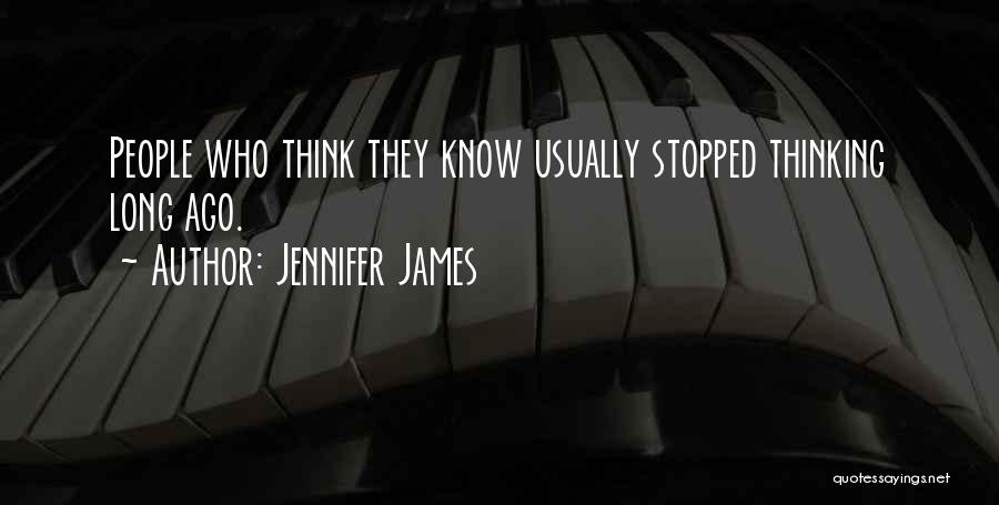 Jennifer James Quotes: People Who Think They Know Usually Stopped Thinking Long Ago.