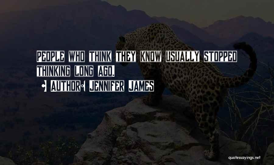 Jennifer James Quotes: People Who Think They Know Usually Stopped Thinking Long Ago.