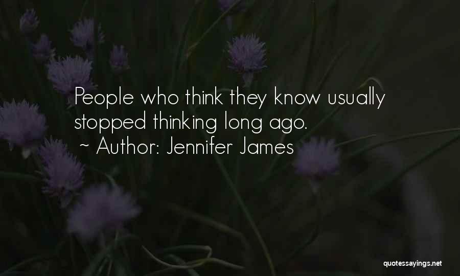 Jennifer James Quotes: People Who Think They Know Usually Stopped Thinking Long Ago.