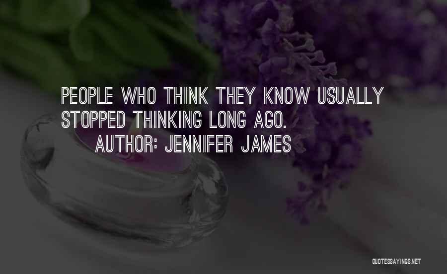 Jennifer James Quotes: People Who Think They Know Usually Stopped Thinking Long Ago.