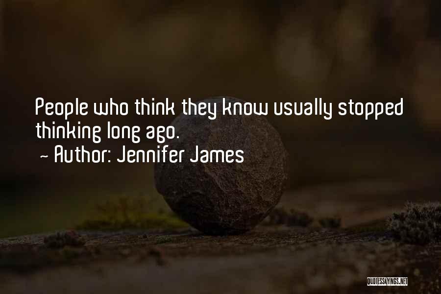 Jennifer James Quotes: People Who Think They Know Usually Stopped Thinking Long Ago.
