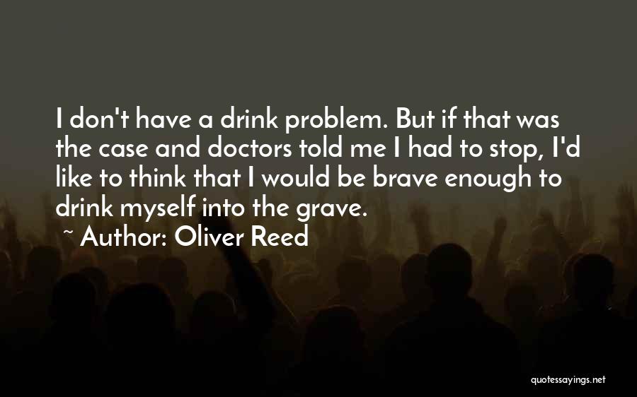 Oliver Reed Quotes: I Don't Have A Drink Problem. But If That Was The Case And Doctors Told Me I Had To Stop,