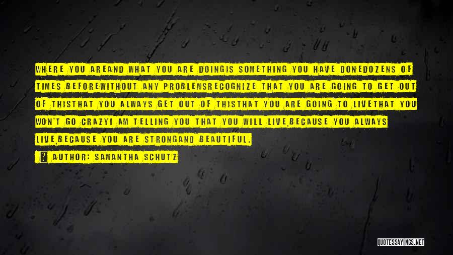 Samantha Schutz Quotes: Where You Areand What You Are Doingis Something You Have Donedozens Of Times Beforewithout Any Problemsrecognize That You Are Going