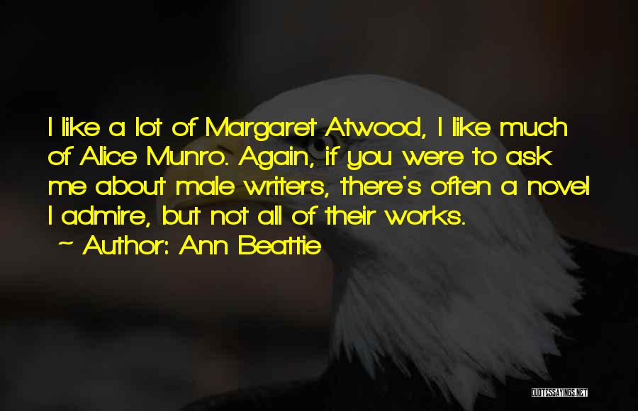 Ann Beattie Quotes: I Like A Lot Of Margaret Atwood, I Like Much Of Alice Munro. Again, If You Were To Ask Me