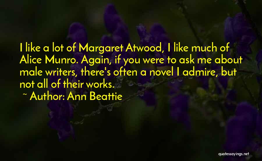 Ann Beattie Quotes: I Like A Lot Of Margaret Atwood, I Like Much Of Alice Munro. Again, If You Were To Ask Me