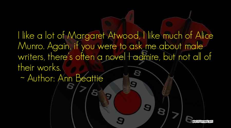 Ann Beattie Quotes: I Like A Lot Of Margaret Atwood, I Like Much Of Alice Munro. Again, If You Were To Ask Me