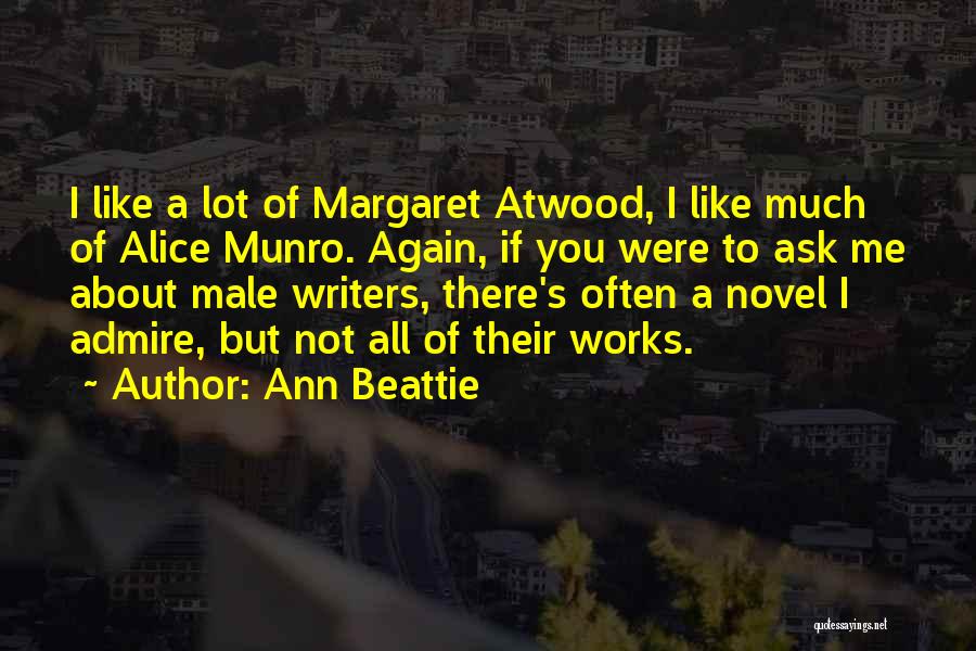 Ann Beattie Quotes: I Like A Lot Of Margaret Atwood, I Like Much Of Alice Munro. Again, If You Were To Ask Me