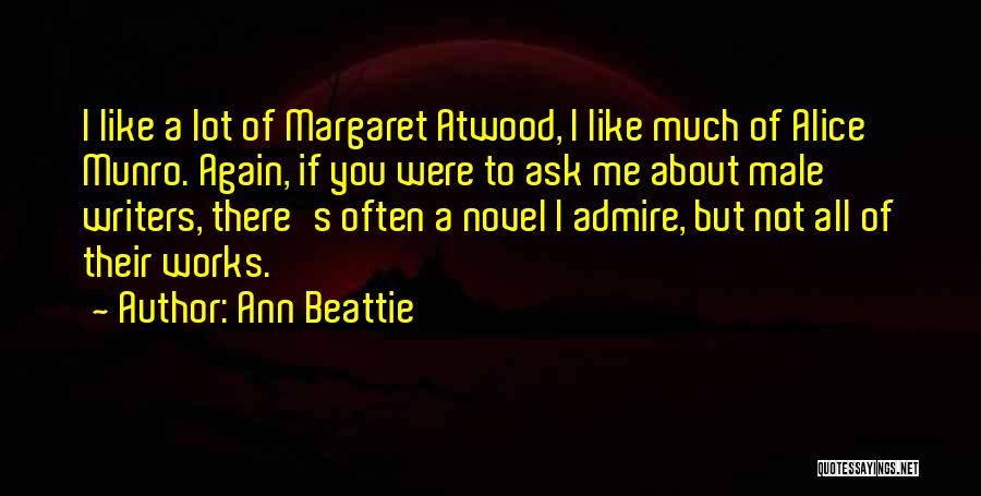 Ann Beattie Quotes: I Like A Lot Of Margaret Atwood, I Like Much Of Alice Munro. Again, If You Were To Ask Me