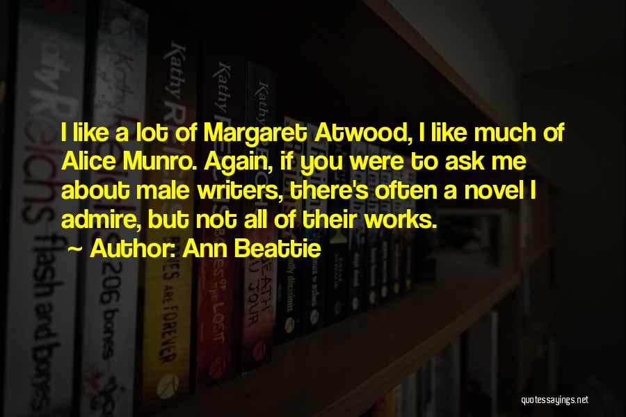 Ann Beattie Quotes: I Like A Lot Of Margaret Atwood, I Like Much Of Alice Munro. Again, If You Were To Ask Me