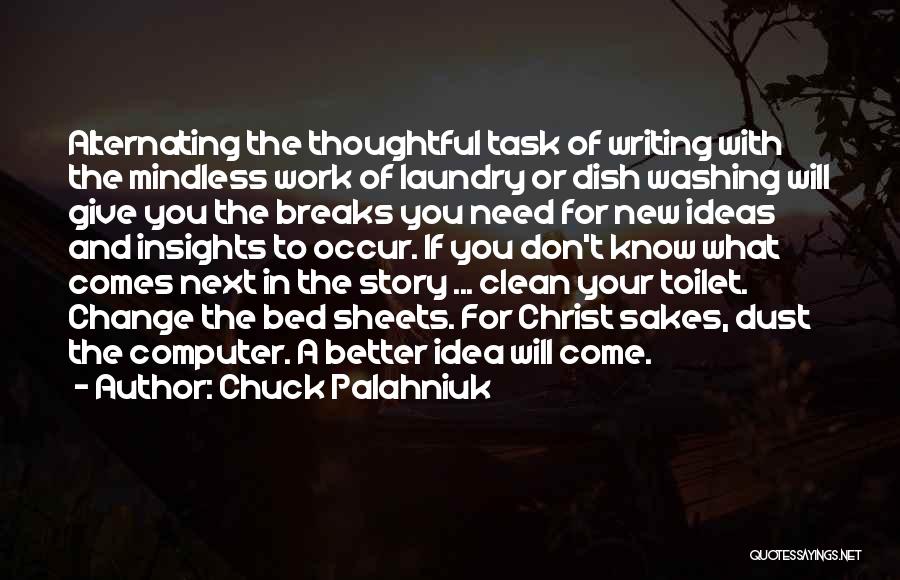 Chuck Palahniuk Quotes: Alternating The Thoughtful Task Of Writing With The Mindless Work Of Laundry Or Dish Washing Will Give You The Breaks