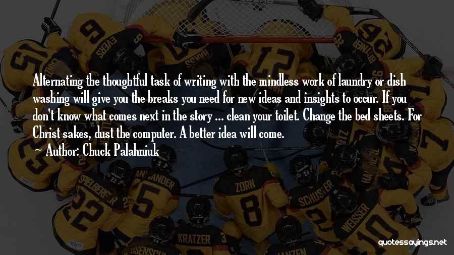 Chuck Palahniuk Quotes: Alternating The Thoughtful Task Of Writing With The Mindless Work Of Laundry Or Dish Washing Will Give You The Breaks