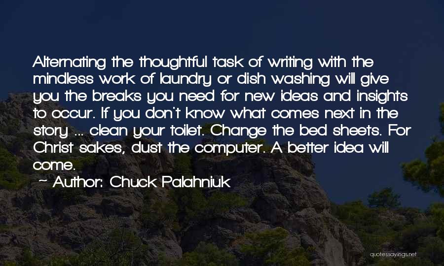 Chuck Palahniuk Quotes: Alternating The Thoughtful Task Of Writing With The Mindless Work Of Laundry Or Dish Washing Will Give You The Breaks