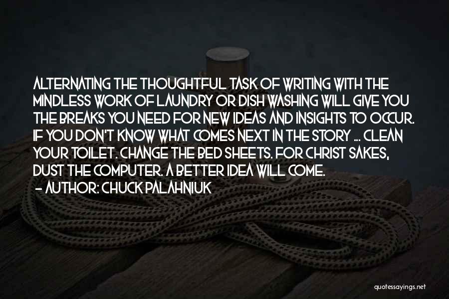 Chuck Palahniuk Quotes: Alternating The Thoughtful Task Of Writing With The Mindless Work Of Laundry Or Dish Washing Will Give You The Breaks