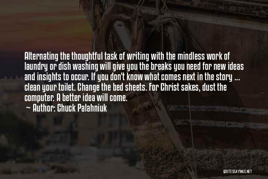 Chuck Palahniuk Quotes: Alternating The Thoughtful Task Of Writing With The Mindless Work Of Laundry Or Dish Washing Will Give You The Breaks