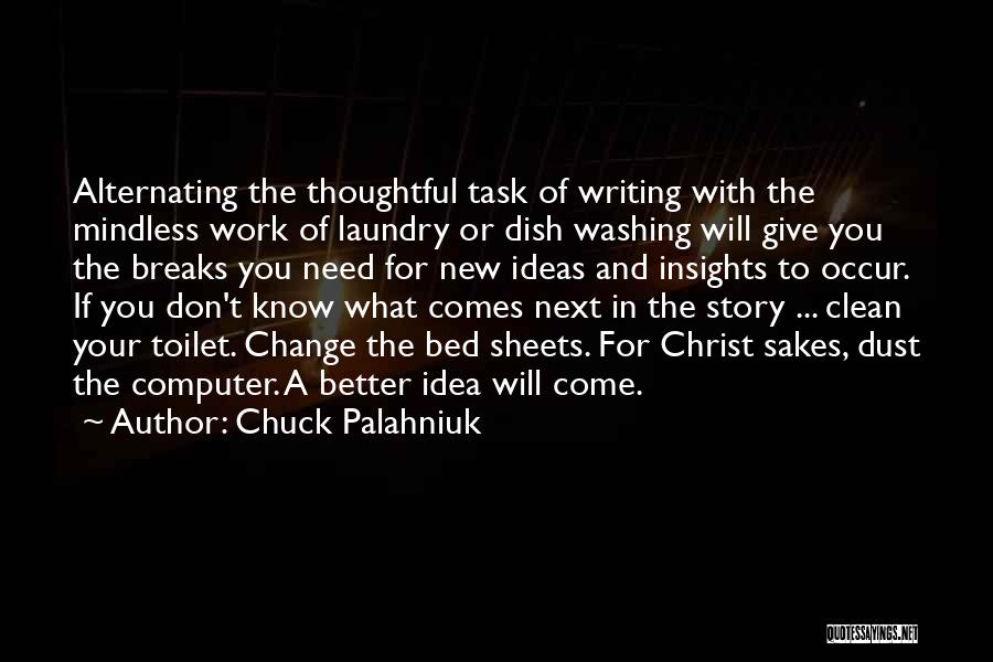 Chuck Palahniuk Quotes: Alternating The Thoughtful Task Of Writing With The Mindless Work Of Laundry Or Dish Washing Will Give You The Breaks