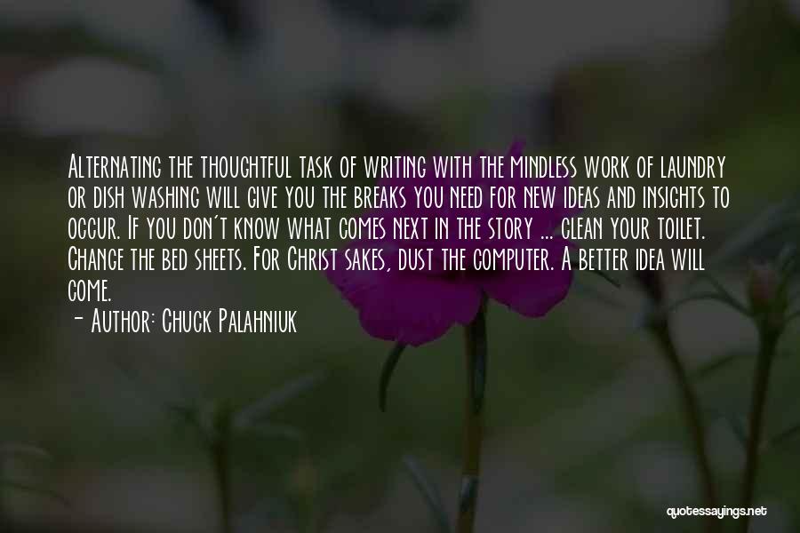 Chuck Palahniuk Quotes: Alternating The Thoughtful Task Of Writing With The Mindless Work Of Laundry Or Dish Washing Will Give You The Breaks